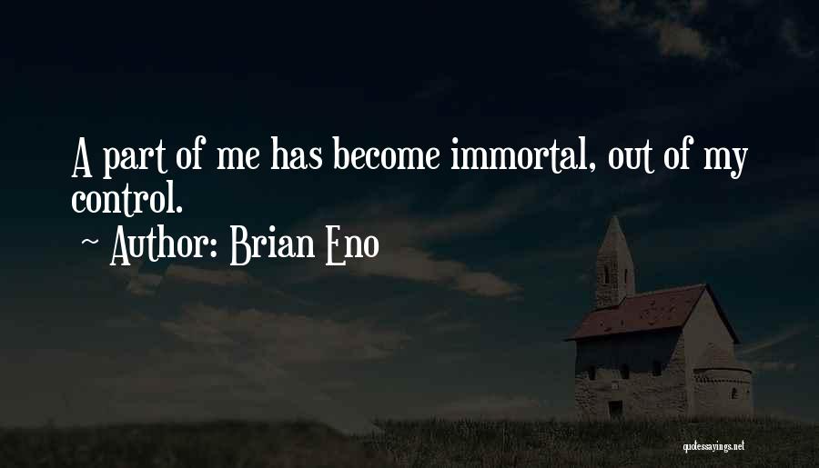 Brian Eno Quotes: A Part Of Me Has Become Immortal, Out Of My Control.