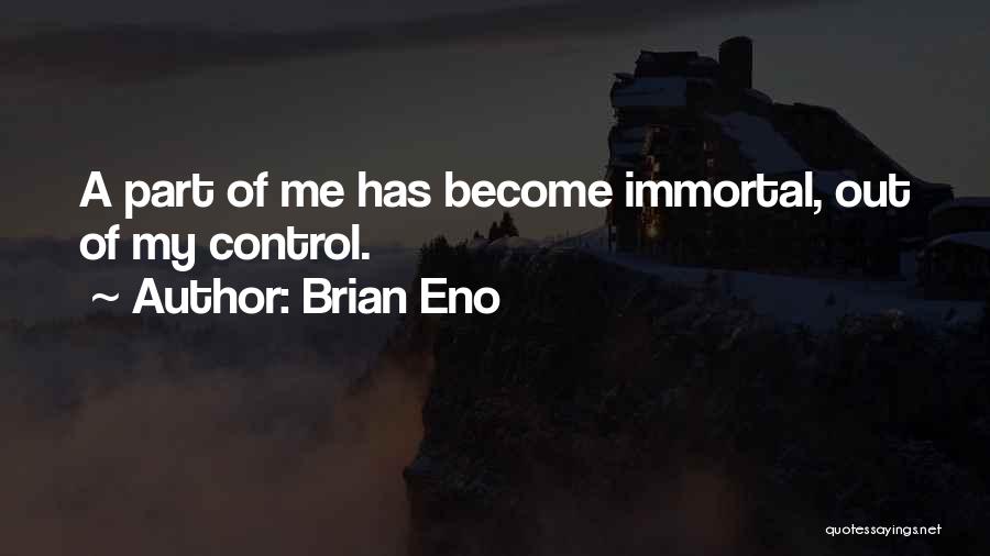Brian Eno Quotes: A Part Of Me Has Become Immortal, Out Of My Control.