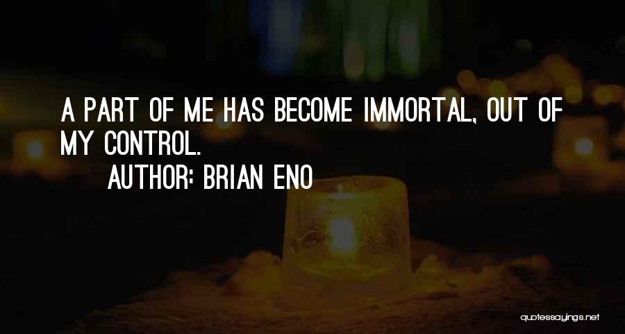 Brian Eno Quotes: A Part Of Me Has Become Immortal, Out Of My Control.