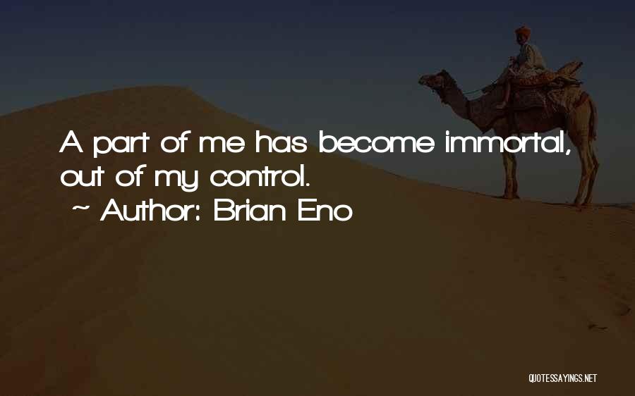 Brian Eno Quotes: A Part Of Me Has Become Immortal, Out Of My Control.
