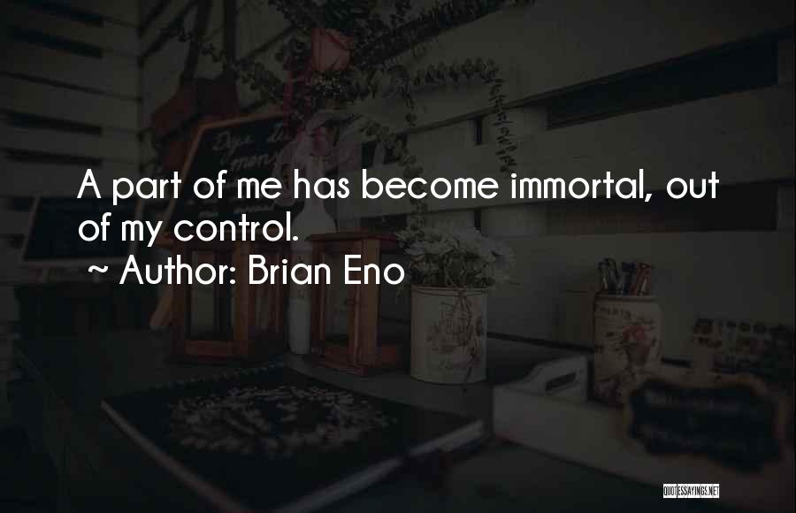 Brian Eno Quotes: A Part Of Me Has Become Immortal, Out Of My Control.