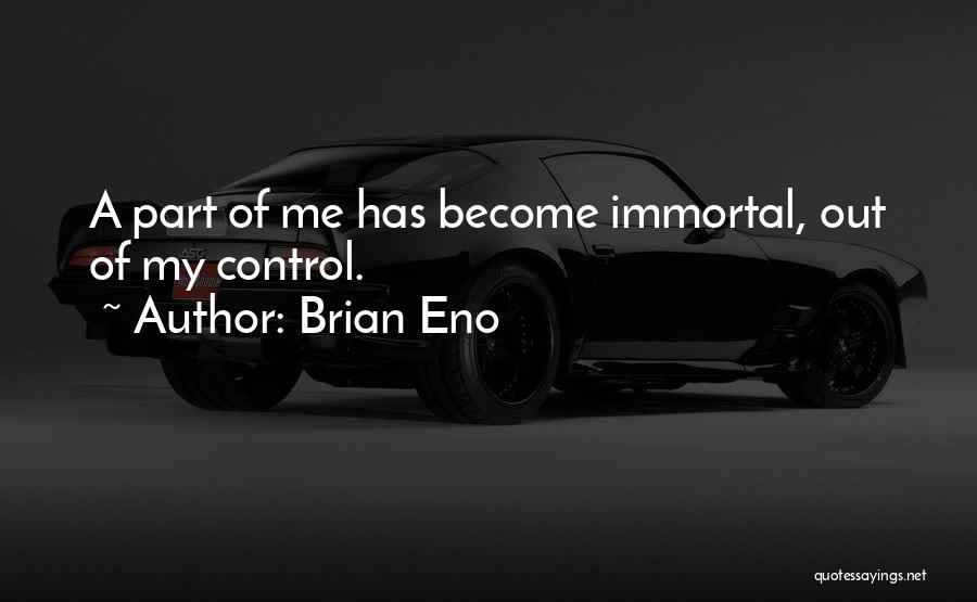 Brian Eno Quotes: A Part Of Me Has Become Immortal, Out Of My Control.