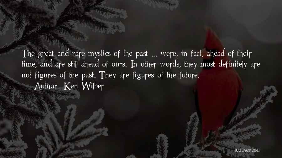 Ken Wilber Quotes: The Great And Rare Mystics Of The Past ... Were, In Fact, Ahead Of Their Time, And Are Still Ahead