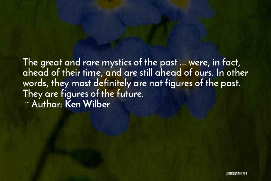 Ken Wilber Quotes: The Great And Rare Mystics Of The Past ... Were, In Fact, Ahead Of Their Time, And Are Still Ahead