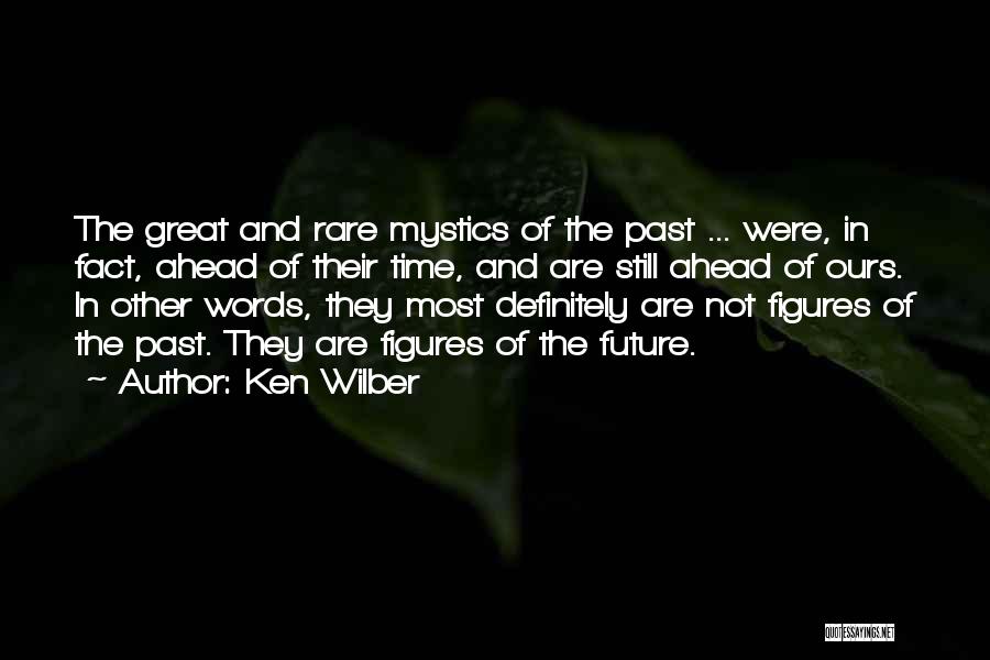 Ken Wilber Quotes: The Great And Rare Mystics Of The Past ... Were, In Fact, Ahead Of Their Time, And Are Still Ahead