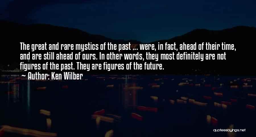 Ken Wilber Quotes: The Great And Rare Mystics Of The Past ... Were, In Fact, Ahead Of Their Time, And Are Still Ahead