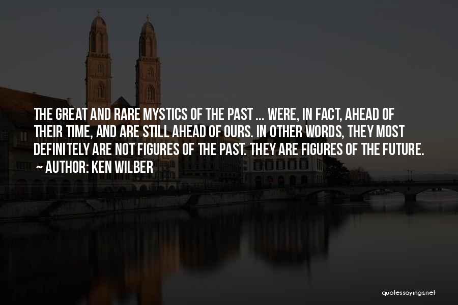 Ken Wilber Quotes: The Great And Rare Mystics Of The Past ... Were, In Fact, Ahead Of Their Time, And Are Still Ahead