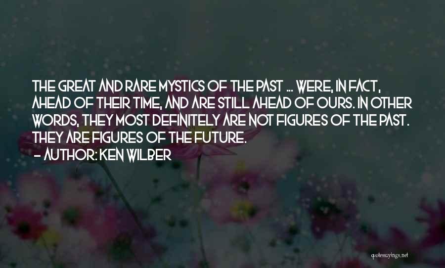 Ken Wilber Quotes: The Great And Rare Mystics Of The Past ... Were, In Fact, Ahead Of Their Time, And Are Still Ahead