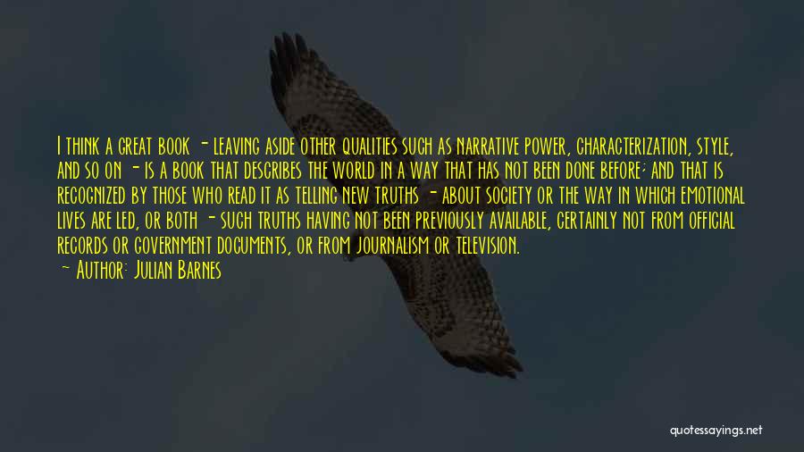 Julian Barnes Quotes: I Think A Great Book - Leaving Aside Other Qualities Such As Narrative Power, Characterization, Style, And So On -