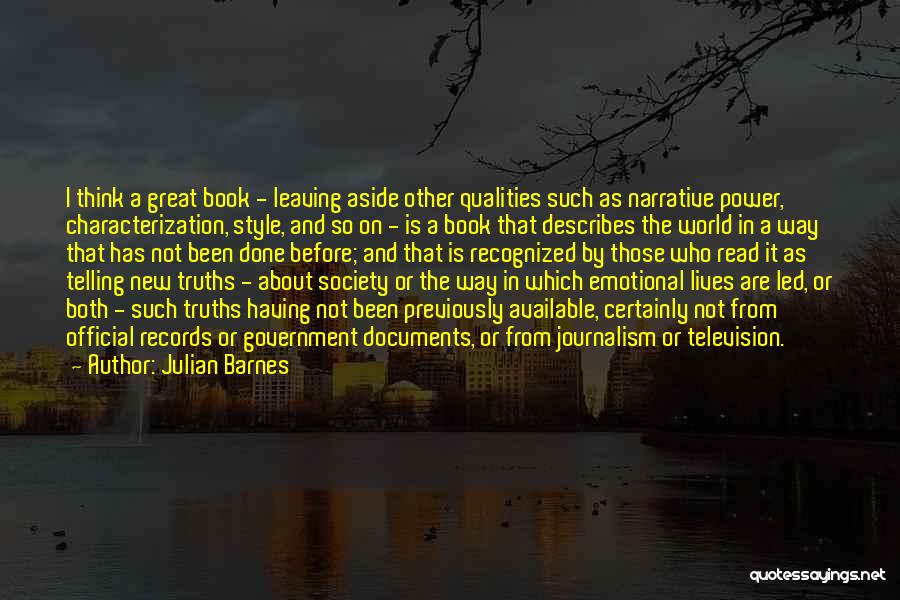 Julian Barnes Quotes: I Think A Great Book - Leaving Aside Other Qualities Such As Narrative Power, Characterization, Style, And So On -