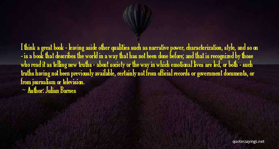 Julian Barnes Quotes: I Think A Great Book - Leaving Aside Other Qualities Such As Narrative Power, Characterization, Style, And So On -