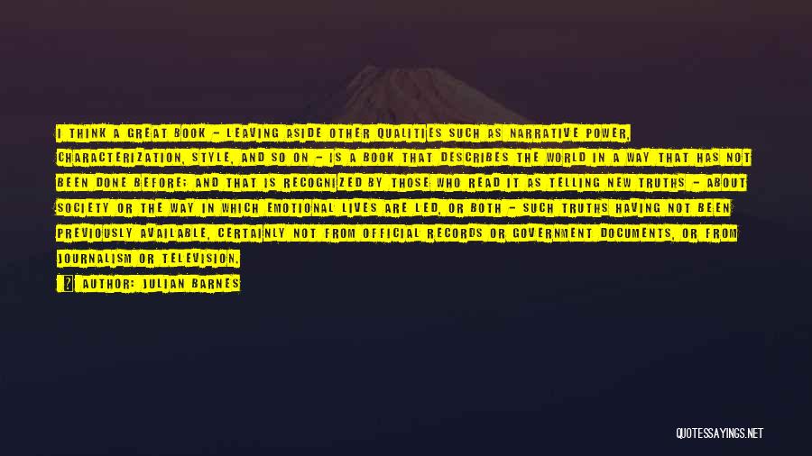 Julian Barnes Quotes: I Think A Great Book - Leaving Aside Other Qualities Such As Narrative Power, Characterization, Style, And So On -