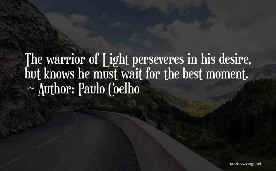 Paulo Coelho Quotes: The Warrior Of Light Perseveres In His Desire, But Knows He Must Wait For The Best Moment.