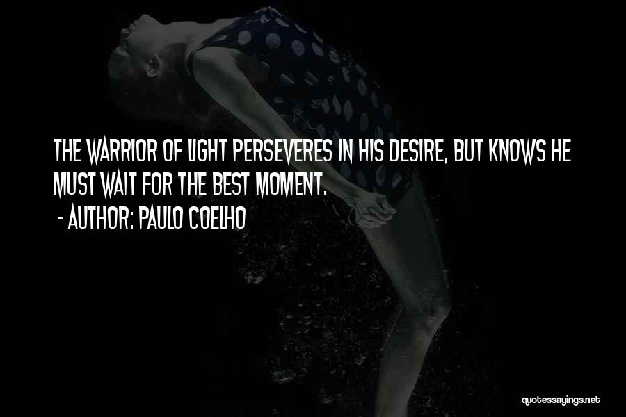 Paulo Coelho Quotes: The Warrior Of Light Perseveres In His Desire, But Knows He Must Wait For The Best Moment.