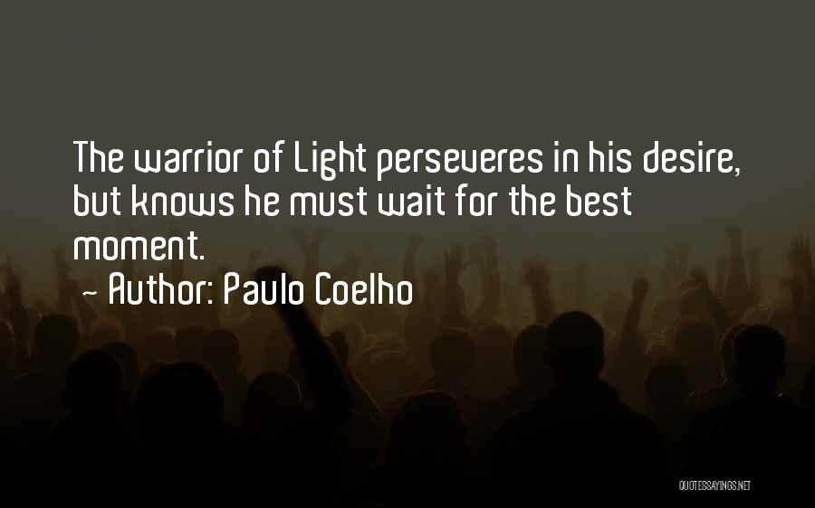 Paulo Coelho Quotes: The Warrior Of Light Perseveres In His Desire, But Knows He Must Wait For The Best Moment.