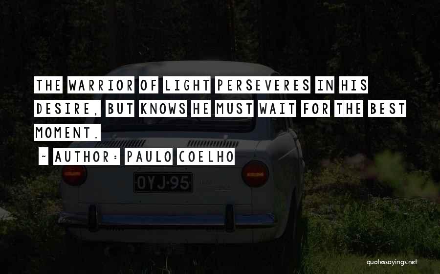 Paulo Coelho Quotes: The Warrior Of Light Perseveres In His Desire, But Knows He Must Wait For The Best Moment.