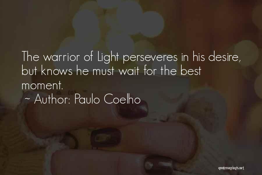 Paulo Coelho Quotes: The Warrior Of Light Perseveres In His Desire, But Knows He Must Wait For The Best Moment.