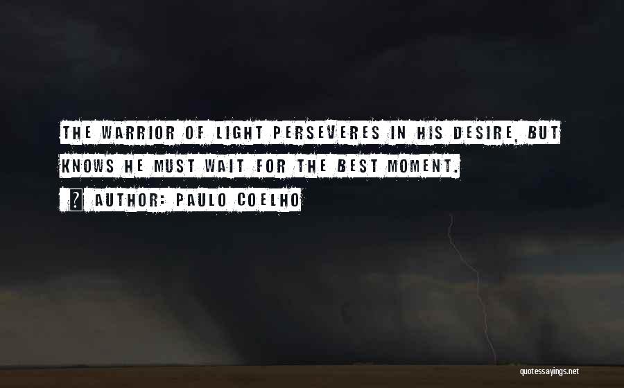 Paulo Coelho Quotes: The Warrior Of Light Perseveres In His Desire, But Knows He Must Wait For The Best Moment.