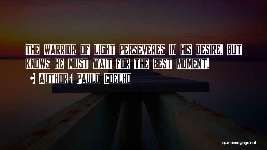 Paulo Coelho Quotes: The Warrior Of Light Perseveres In His Desire, But Knows He Must Wait For The Best Moment.