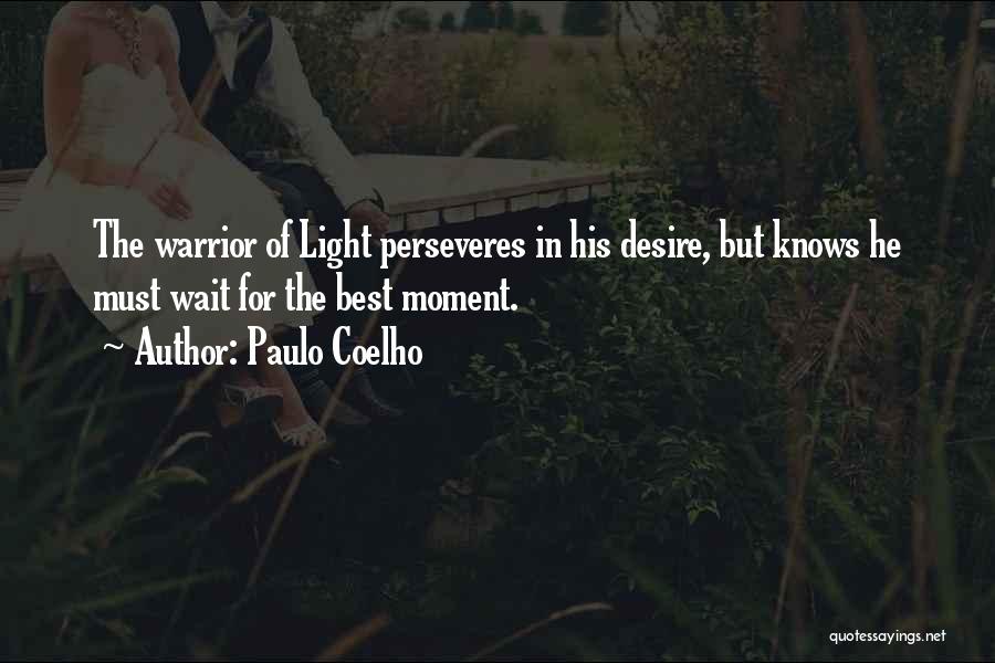 Paulo Coelho Quotes: The Warrior Of Light Perseveres In His Desire, But Knows He Must Wait For The Best Moment.