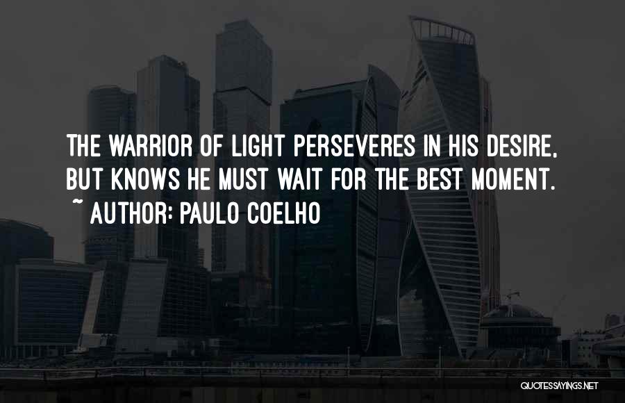 Paulo Coelho Quotes: The Warrior Of Light Perseveres In His Desire, But Knows He Must Wait For The Best Moment.
