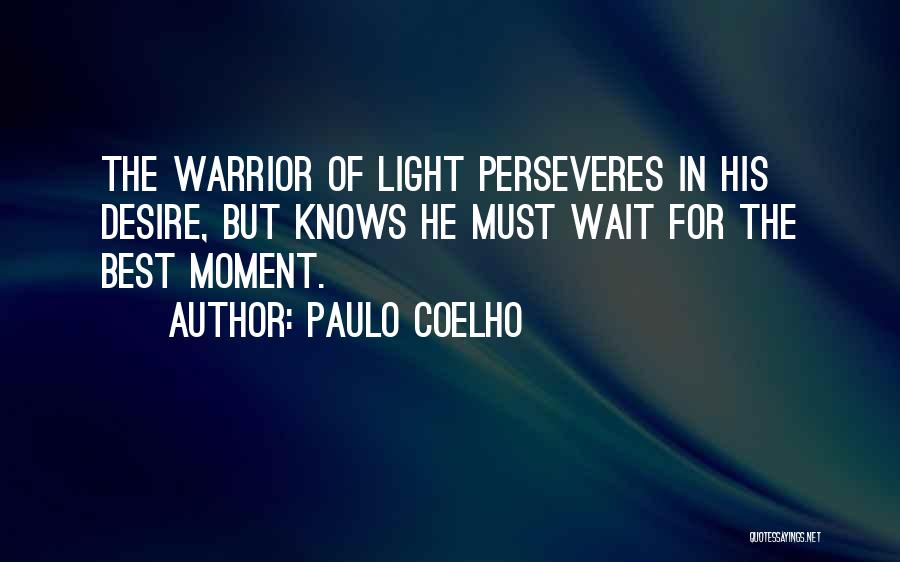 Paulo Coelho Quotes: The Warrior Of Light Perseveres In His Desire, But Knows He Must Wait For The Best Moment.