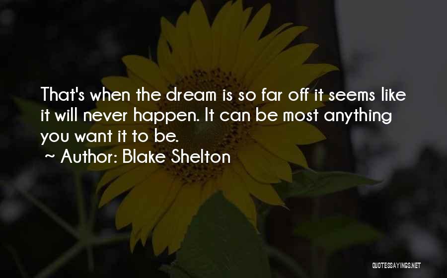 Blake Shelton Quotes: That's When The Dream Is So Far Off It Seems Like It Will Never Happen. It Can Be Most Anything