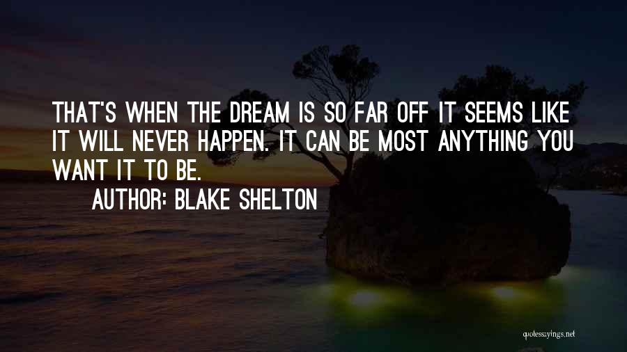 Blake Shelton Quotes: That's When The Dream Is So Far Off It Seems Like It Will Never Happen. It Can Be Most Anything