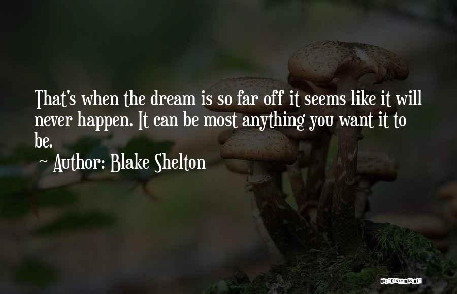 Blake Shelton Quotes: That's When The Dream Is So Far Off It Seems Like It Will Never Happen. It Can Be Most Anything