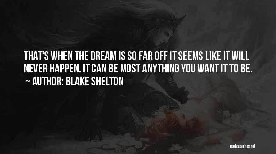 Blake Shelton Quotes: That's When The Dream Is So Far Off It Seems Like It Will Never Happen. It Can Be Most Anything