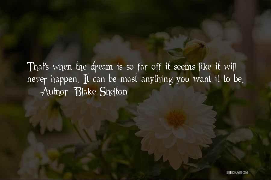 Blake Shelton Quotes: That's When The Dream Is So Far Off It Seems Like It Will Never Happen. It Can Be Most Anything