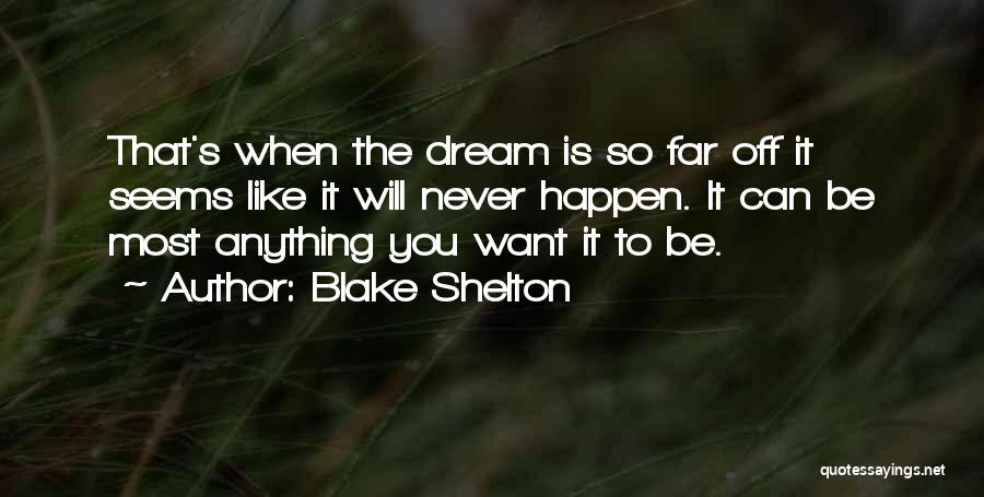 Blake Shelton Quotes: That's When The Dream Is So Far Off It Seems Like It Will Never Happen. It Can Be Most Anything