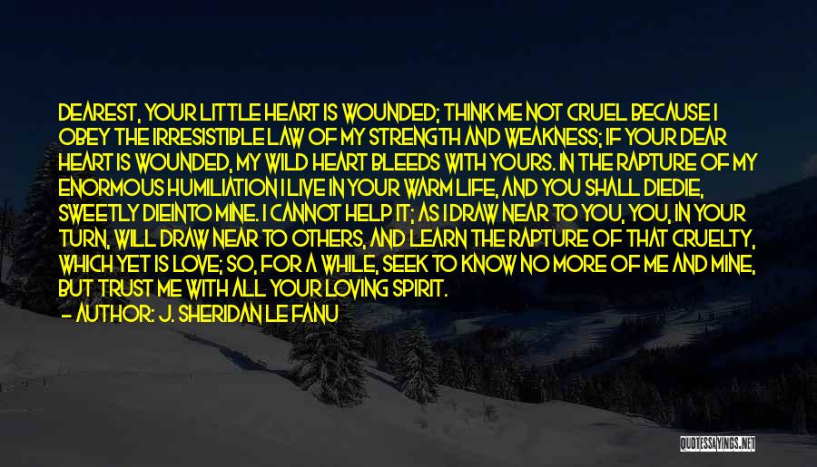 J. Sheridan Le Fanu Quotes: Dearest, Your Little Heart Is Wounded; Think Me Not Cruel Because I Obey The Irresistible Law Of My Strength And