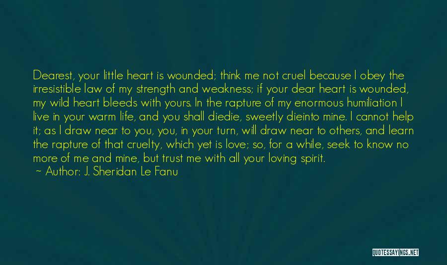 J. Sheridan Le Fanu Quotes: Dearest, Your Little Heart Is Wounded; Think Me Not Cruel Because I Obey The Irresistible Law Of My Strength And