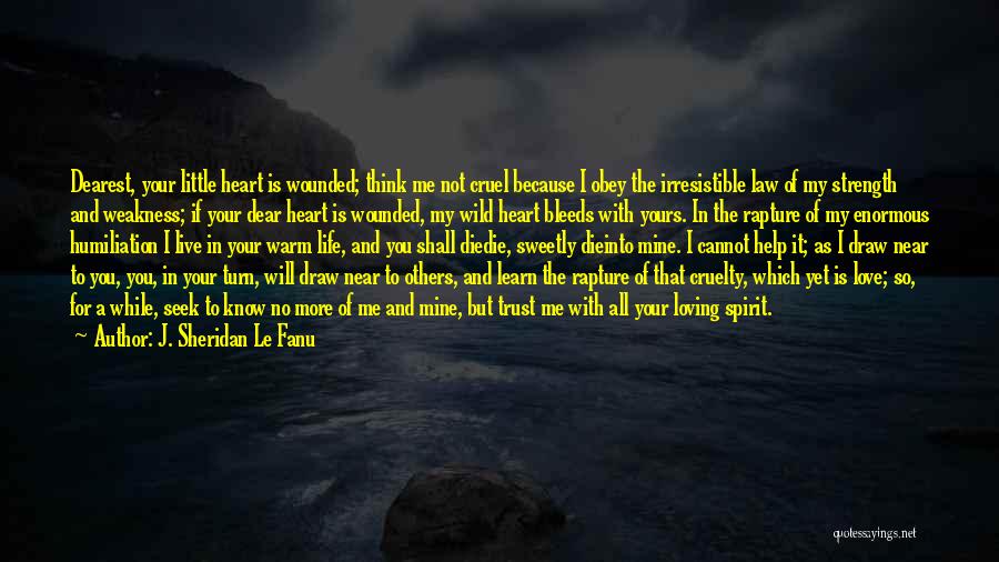 J. Sheridan Le Fanu Quotes: Dearest, Your Little Heart Is Wounded; Think Me Not Cruel Because I Obey The Irresistible Law Of My Strength And