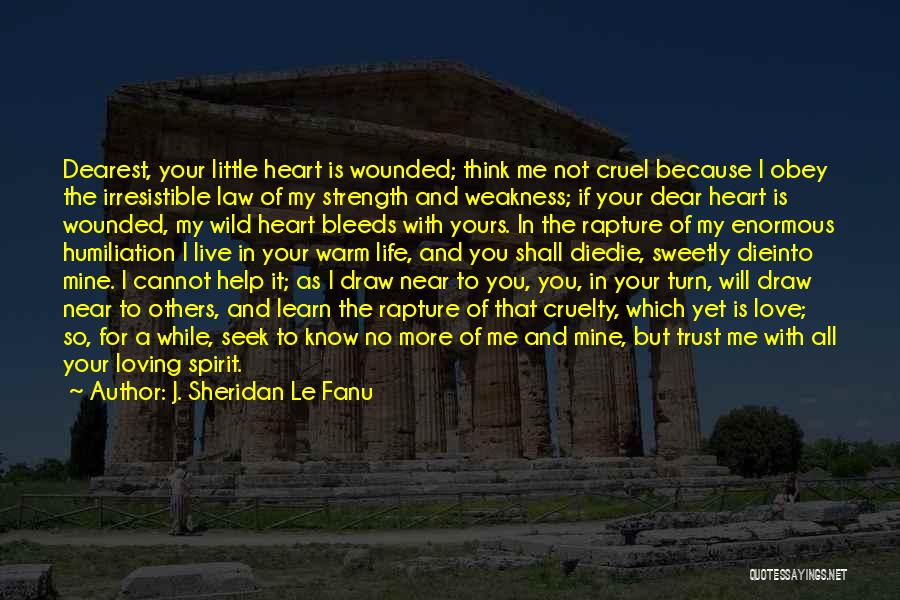 J. Sheridan Le Fanu Quotes: Dearest, Your Little Heart Is Wounded; Think Me Not Cruel Because I Obey The Irresistible Law Of My Strength And