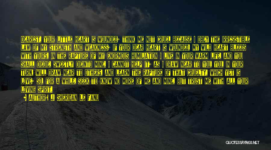 J. Sheridan Le Fanu Quotes: Dearest, Your Little Heart Is Wounded; Think Me Not Cruel Because I Obey The Irresistible Law Of My Strength And