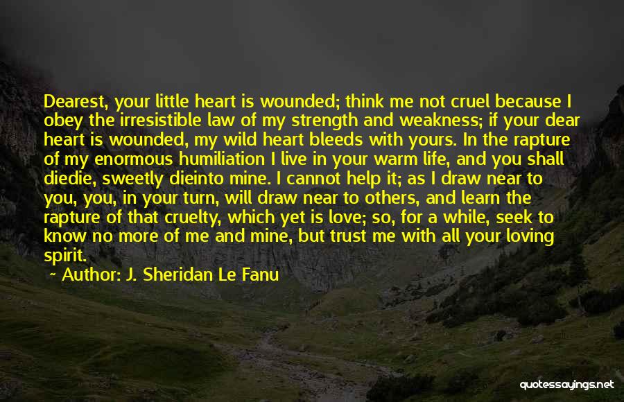 J. Sheridan Le Fanu Quotes: Dearest, Your Little Heart Is Wounded; Think Me Not Cruel Because I Obey The Irresistible Law Of My Strength And