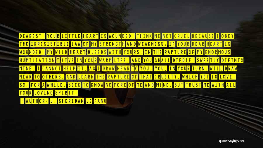 J. Sheridan Le Fanu Quotes: Dearest, Your Little Heart Is Wounded; Think Me Not Cruel Because I Obey The Irresistible Law Of My Strength And