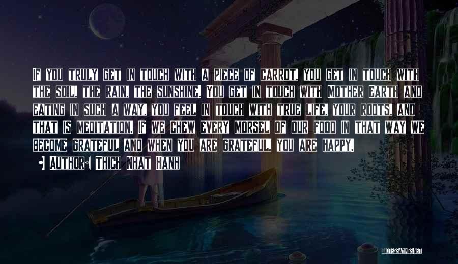 Thich Nhat Hanh Quotes: If You Truly Get In Touch With A Piece Of Carrot, You Get In Touch With The Soil, The Rain,