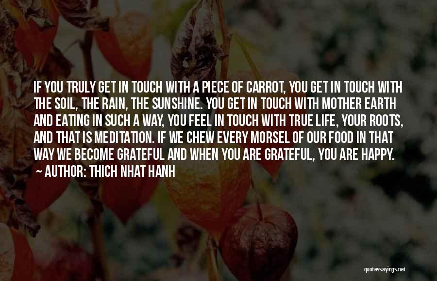 Thich Nhat Hanh Quotes: If You Truly Get In Touch With A Piece Of Carrot, You Get In Touch With The Soil, The Rain,