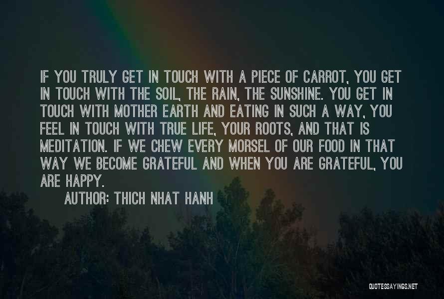 Thich Nhat Hanh Quotes: If You Truly Get In Touch With A Piece Of Carrot, You Get In Touch With The Soil, The Rain,