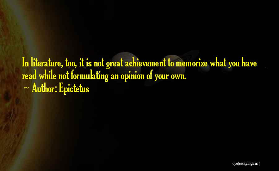 Epictetus Quotes: In Literature, Too, It Is Not Great Achievement To Memorize What You Have Read While Not Formulating An Opinion Of