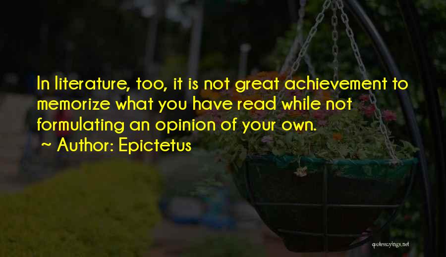 Epictetus Quotes: In Literature, Too, It Is Not Great Achievement To Memorize What You Have Read While Not Formulating An Opinion Of