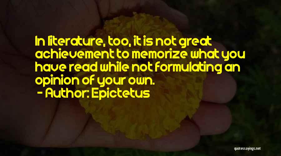 Epictetus Quotes: In Literature, Too, It Is Not Great Achievement To Memorize What You Have Read While Not Formulating An Opinion Of