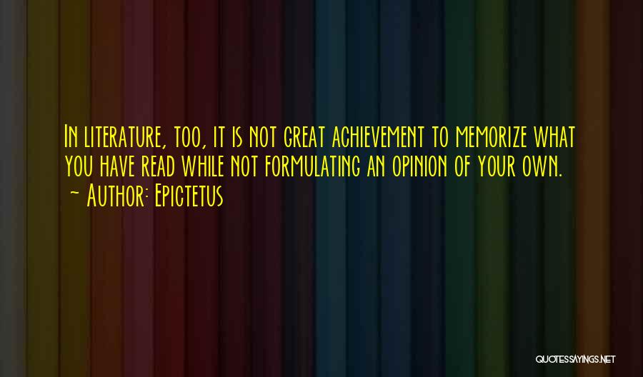 Epictetus Quotes: In Literature, Too, It Is Not Great Achievement To Memorize What You Have Read While Not Formulating An Opinion Of