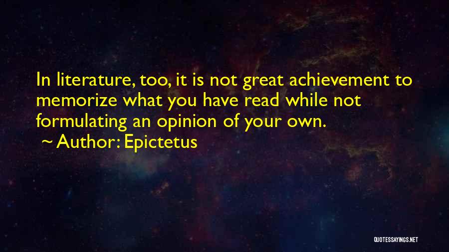 Epictetus Quotes: In Literature, Too, It Is Not Great Achievement To Memorize What You Have Read While Not Formulating An Opinion Of