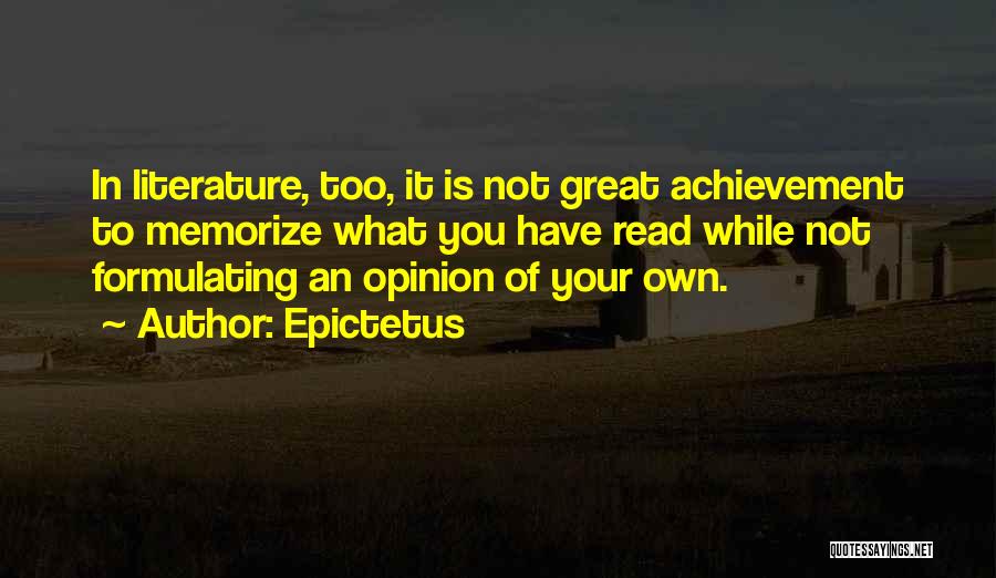 Epictetus Quotes: In Literature, Too, It Is Not Great Achievement To Memorize What You Have Read While Not Formulating An Opinion Of