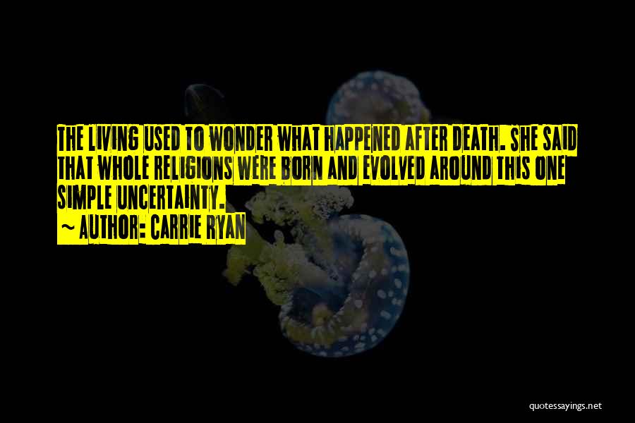 Carrie Ryan Quotes: The Living Used To Wonder What Happened After Death. She Said That Whole Religions Were Born And Evolved Around This