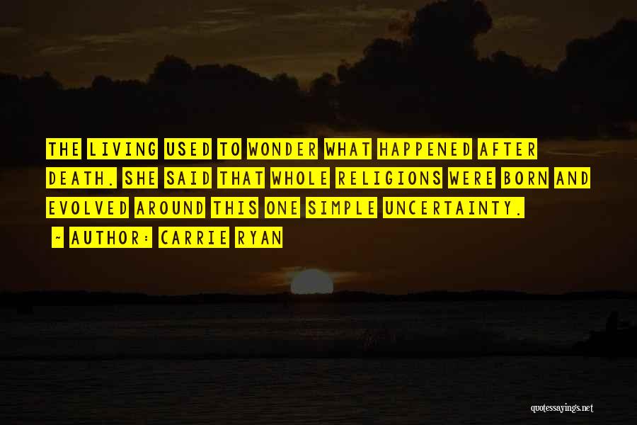 Carrie Ryan Quotes: The Living Used To Wonder What Happened After Death. She Said That Whole Religions Were Born And Evolved Around This